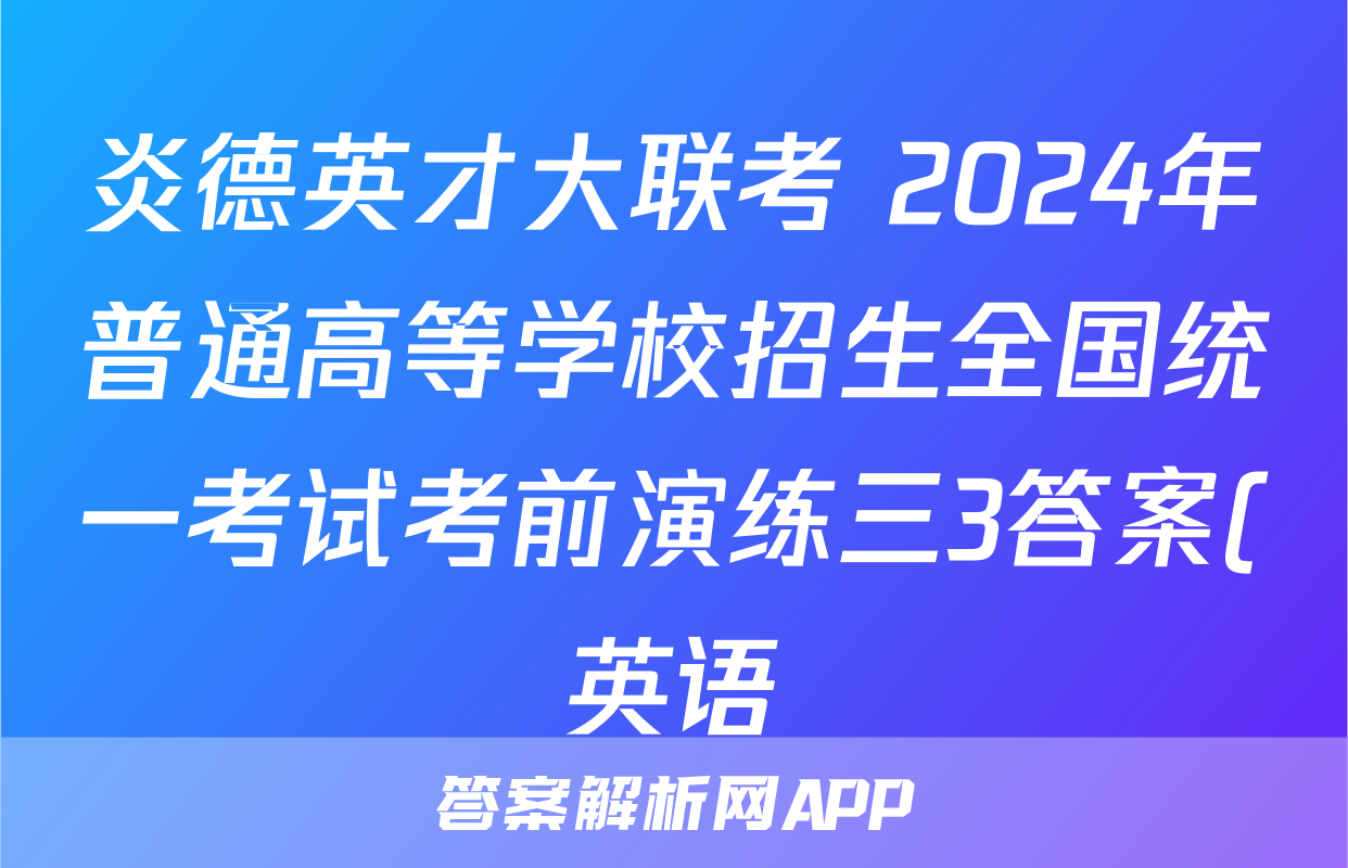 炎德英才大联考 2024年普通高等学校招生全国统一考试考前演练三3答案(英语)